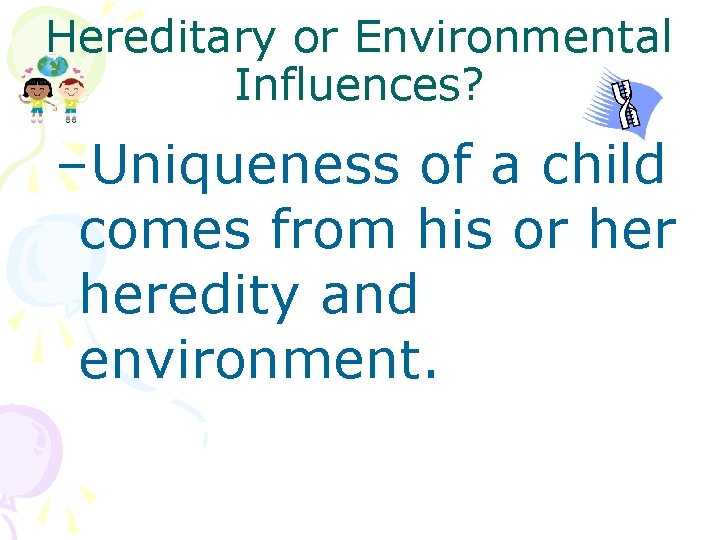 Hereditary or Environmental Influences? –Uniqueness of a child comes from his or heredity and