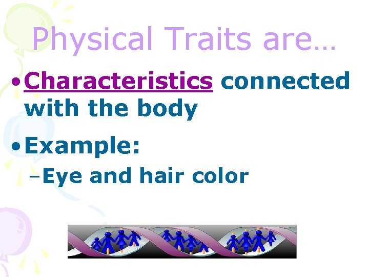 Physical Traits are… • Characteristics connected with the body • Example: –Eye and hair