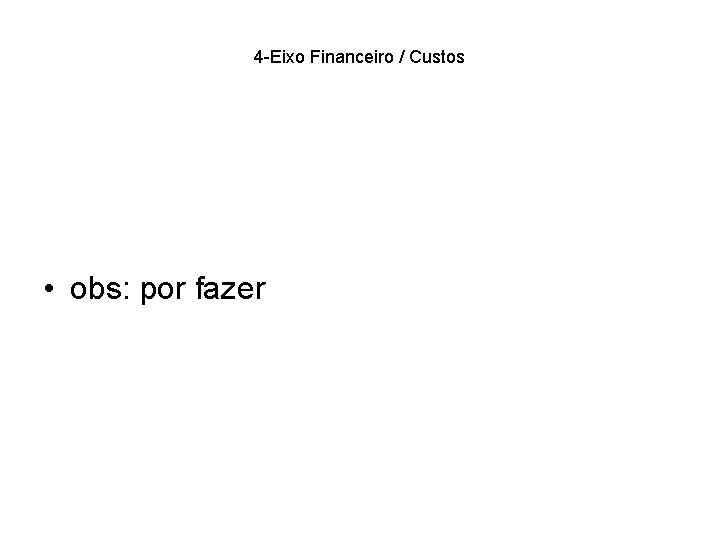 4 -Eixo Financeiro / Custos • obs: por fazer 