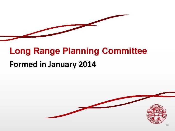 Long Range Planning Committee Formed in January 2014 38 