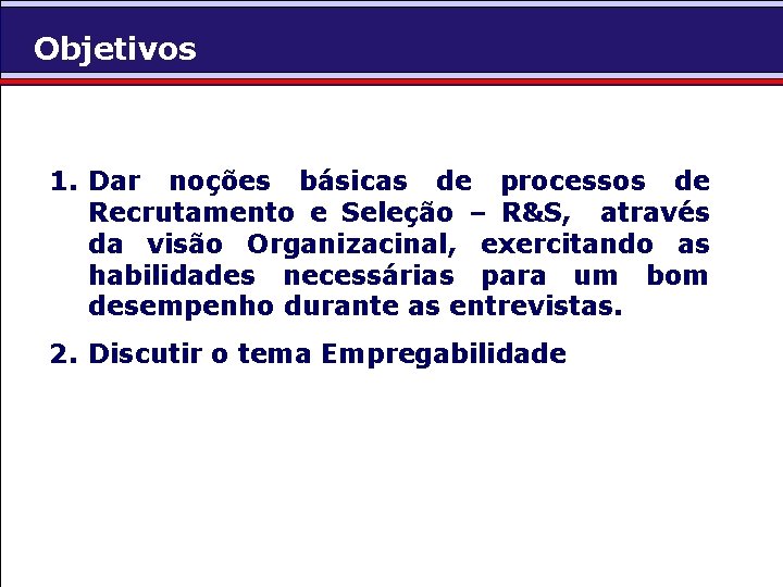 Objetivos 1. Dar noções básicas de processos de Recrutamento e Seleção – R&S, através