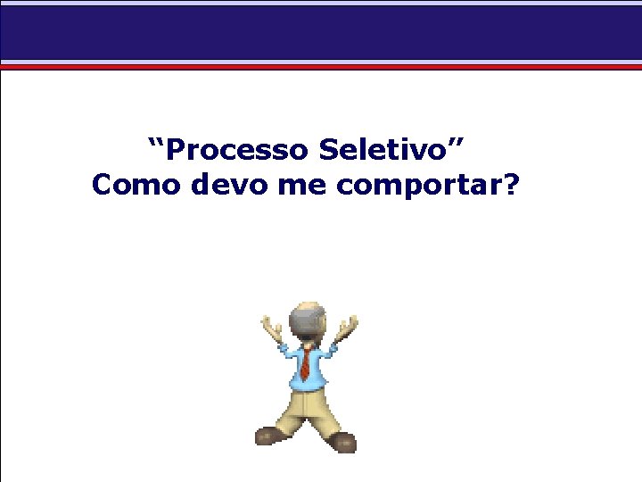 “Processo Seletivo” Como devo me comportar? 