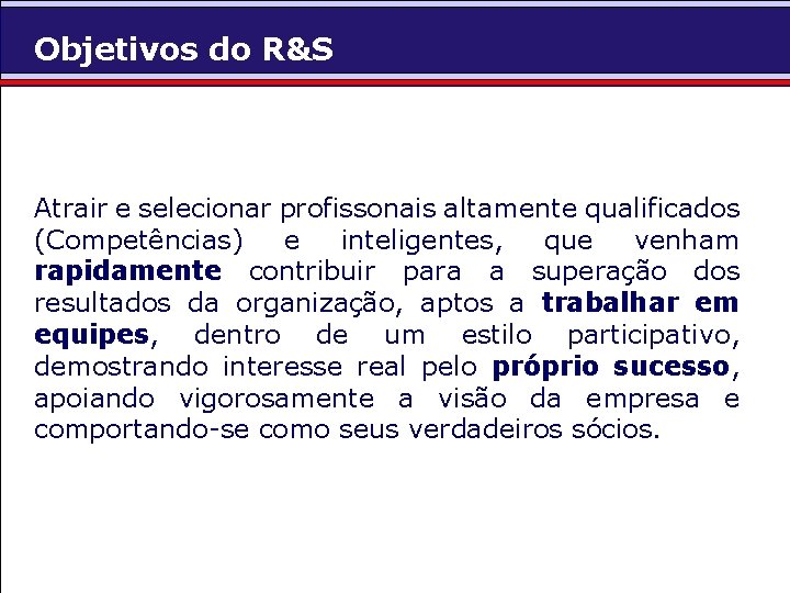 Objetivos do R&S Atrair e selecionar profissonais altamente qualificados (Competências) e inteligentes, que venham