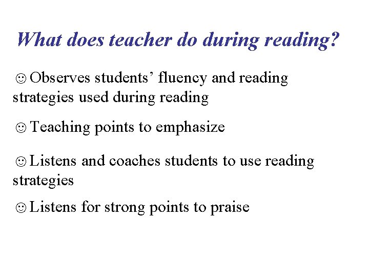 What does teacher do during reading? ☺Observes students’ fluency and reading strategies used during What does teacher do during reading? ☺Observes students’ fluency and reading strategies used during