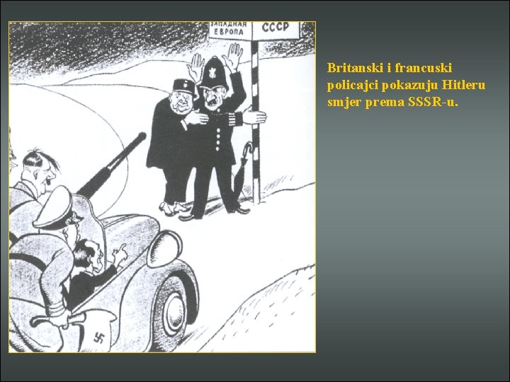 Britanski i francuski policajci pokazuju Hitleru smjer prema SSSR-u. 