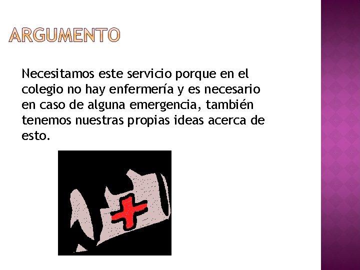 Necesitamos este servicio porque en el colegio no hay enfermería y es necesario en