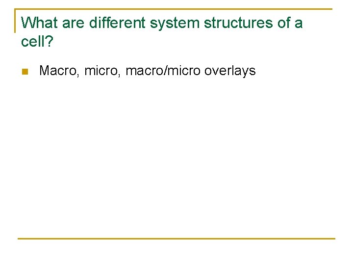 What are different system structures of a cell? n Macro, micro, macro/micro overlays 