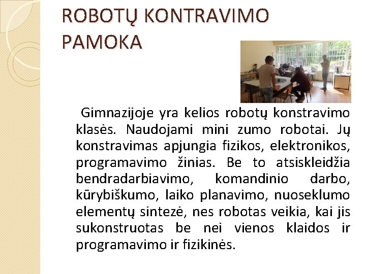 ROBOTŲ KONTRAVIMO PAMOKA Gimnazijoje yra kelios robotų konstravimo klasės. Naudojami mini zumo robotai. Jų