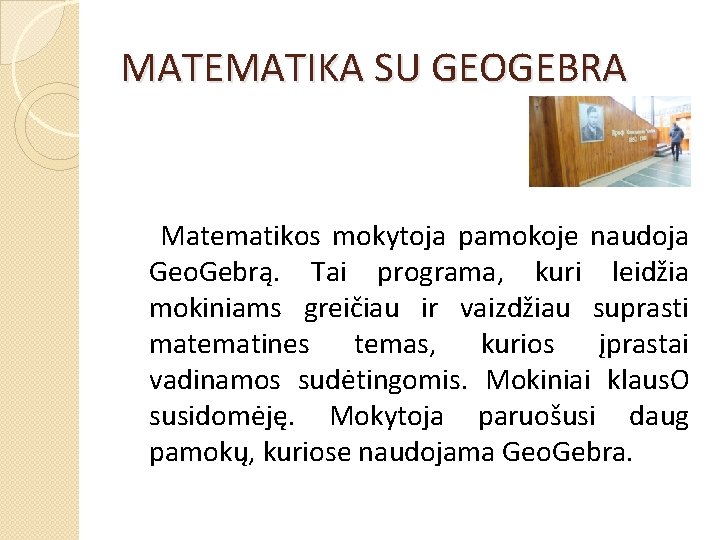 MATEMATIKA SU GEOGEBRA Matematikos mokytoja pamokoje naudoja Geo. Gebrą. Tai programa, kuri leidžia mokiniams