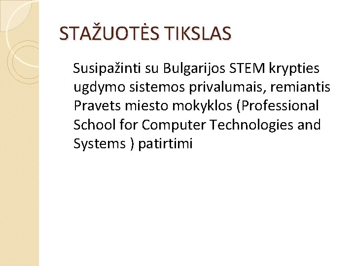 STAŽUOTĖS TIKSLAS Susipažinti su Bulgarijos STEM krypties ugdymo sistemos privalumais, remiantis Pravets miesto mokyklos