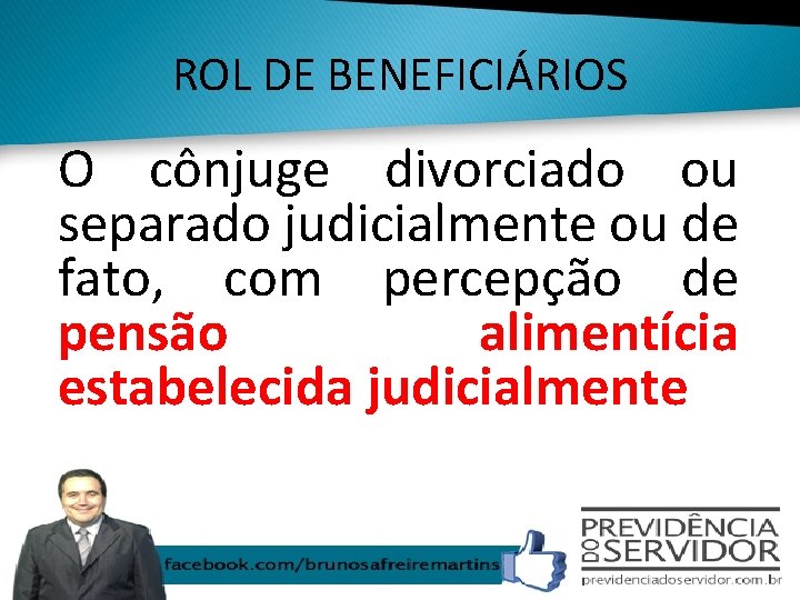 ROL DE BENEFICIÁRIOS O cônjuge divorciado ou separado judicialmente ou de fato, com percepção