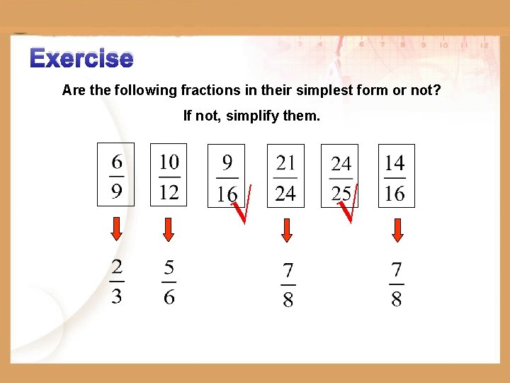 Exercise Are the following fractions in their simplest form or not? If not, simplify