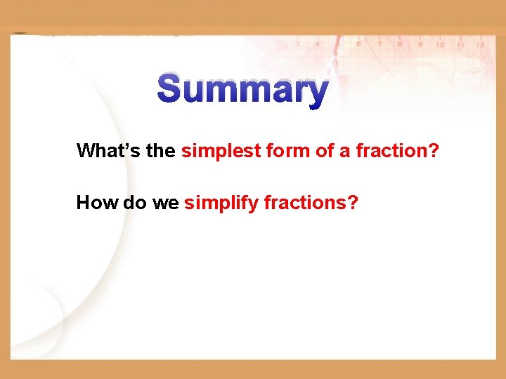 Summary What’s the simplest form of a fraction? How do we simplify fractions? 