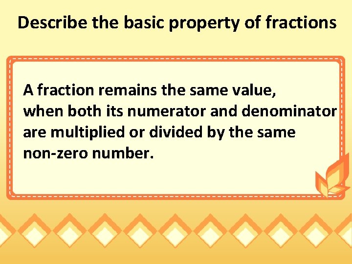 Describe the basic property of fractions A fraction remains the same value, when both