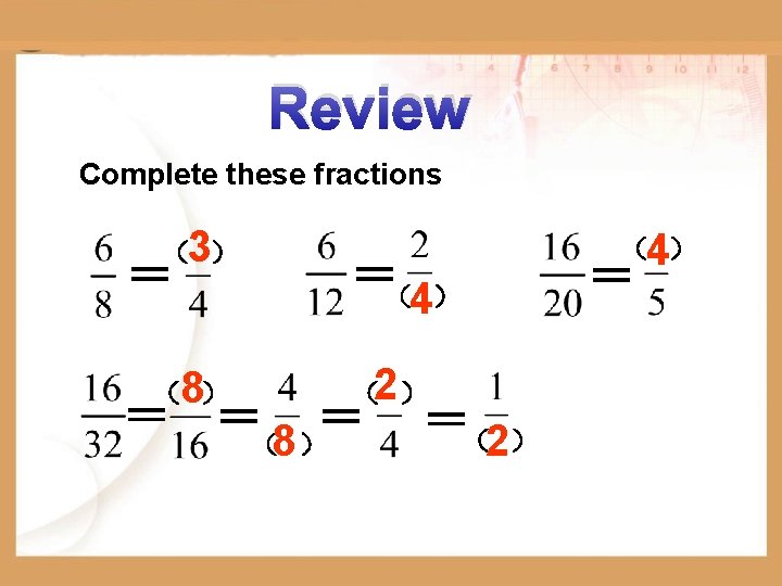 Review Complete these fractions （3） ＝ （8） ＝（4） （2） ＝ ＝（8）＝ ＝（2） （4） ＝