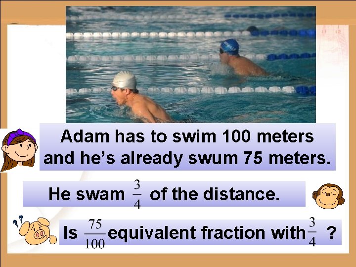 Adam has to swim 100 meters and he’s already swum 75 meters. He swam