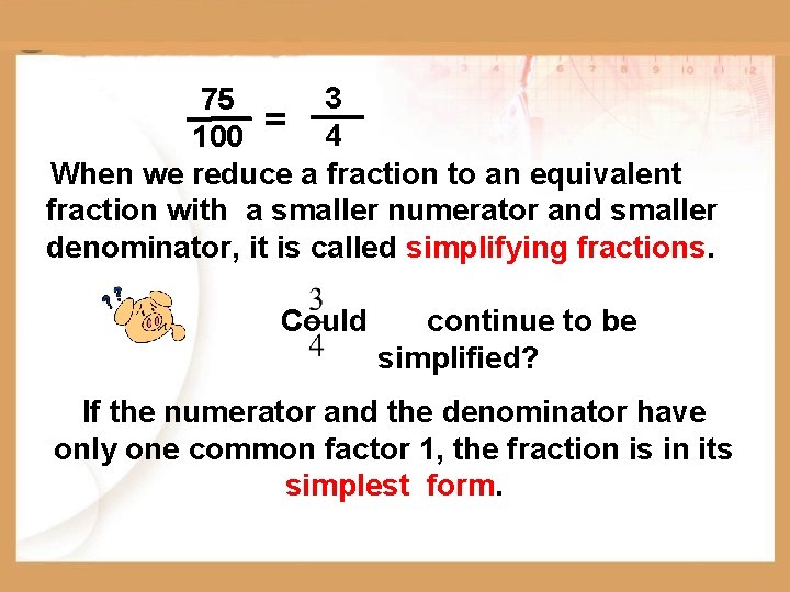 3 75 100 = 4 When we reduce a fraction to an equivalent fraction