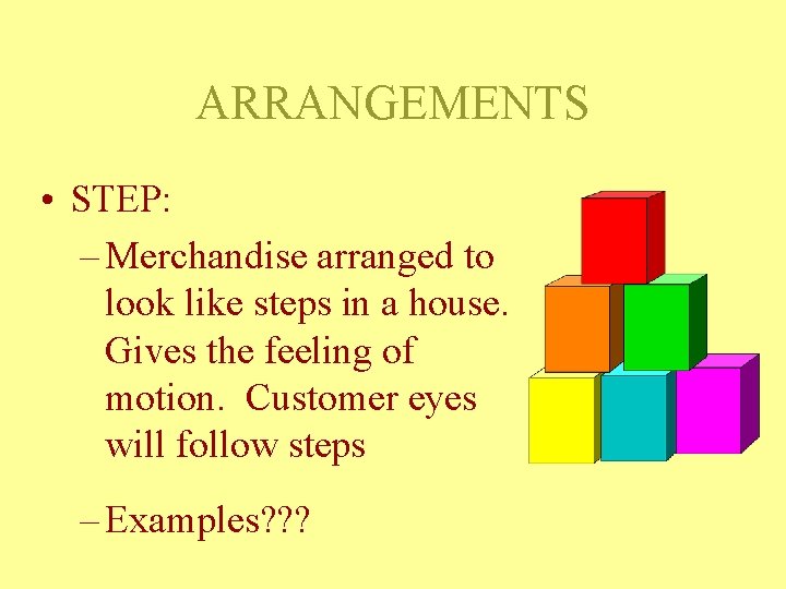 ARRANGEMENTS • STEP: – Merchandise arranged to look like steps in a house. Gives