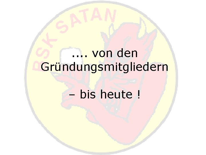 . . von den Gründungsmitgliedern – bis heute ! 