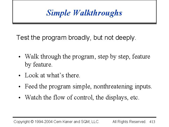 Simple Walkthroughs Test the program broadly, but not deeply. • Walk through the program,