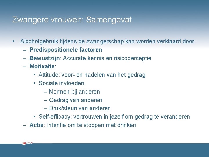 Zwangere vrouwen: Samengevat • Alcoholgebruik tijdens de zwangerschap kan worden verklaard door: – Predispositionele