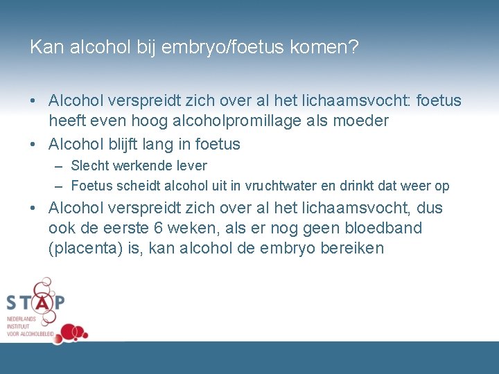 Kan alcohol bij embryo/foetus komen? • Alcohol verspreidt zich over al het lichaamsvocht: foetus