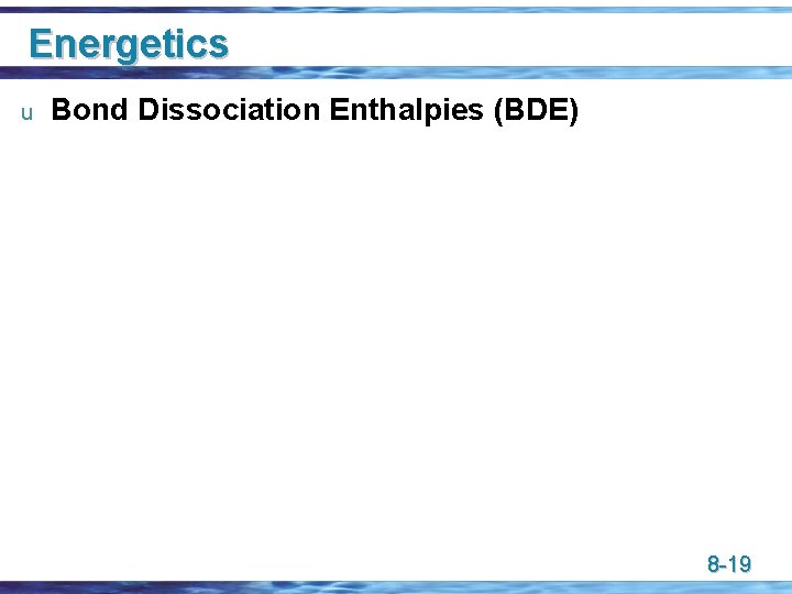 Energetics u Bond Dissociation Enthalpies (BDE) 8 -19 