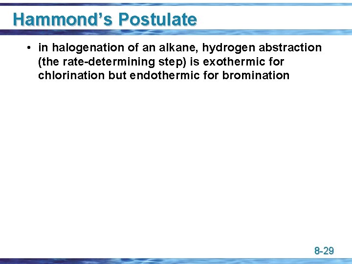 Hammond’s Postulate • in halogenation of an alkane, hydrogen abstraction (the rate-determining step) is