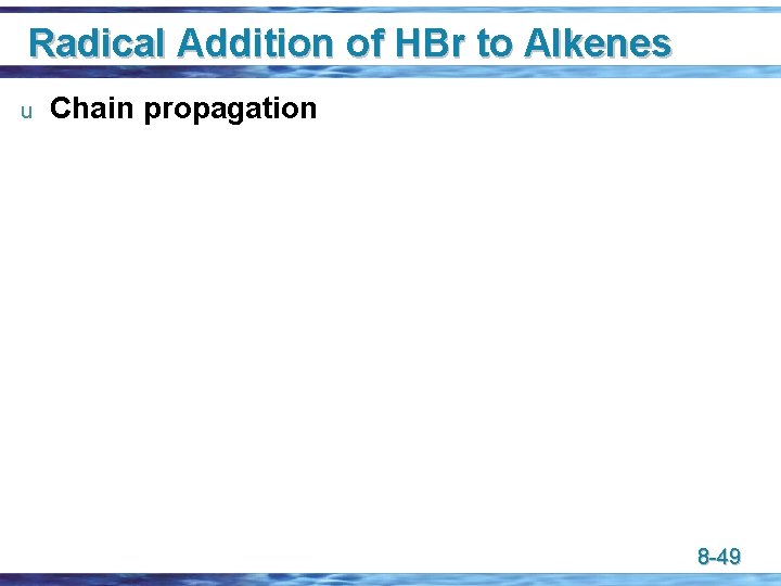 Radical Addition of HBr to Alkenes u Chain propagation 8 -49 