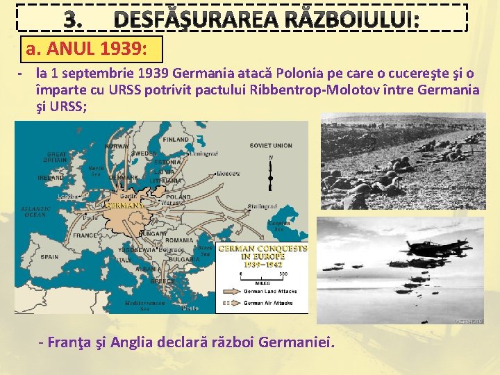 3. DESFĂŞURAREA RĂZBOIULUI: a. ANUL 1939: - la 1 septembrie 1939 Germania atacă Polonia