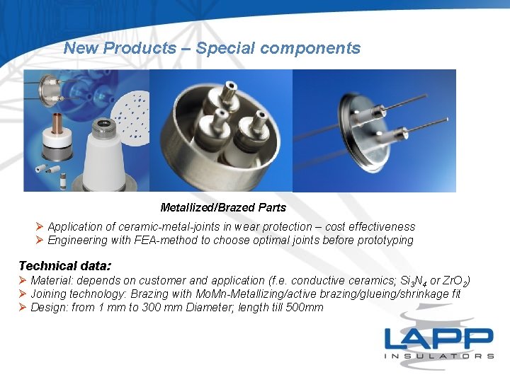 New Products – Special components Metallized/Brazed Parts Ø Application of ceramic-metal-joints in wear protection