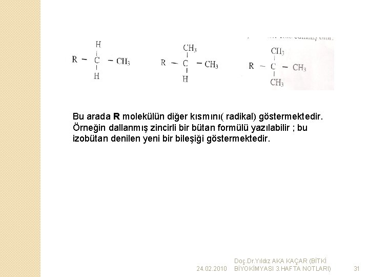 Bu arada R molekülün diğer kısmını( radikal) göstermektedir. Örneğin dallanmış zincirli bir bütan formülü