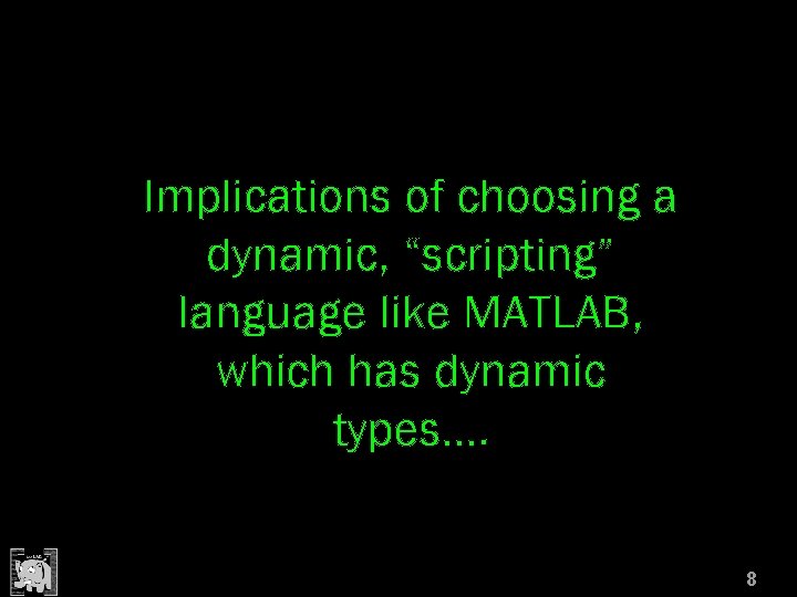 Implications of choosing a dynamic, “scripting” language like MATLAB, which has dynamic types…. 8