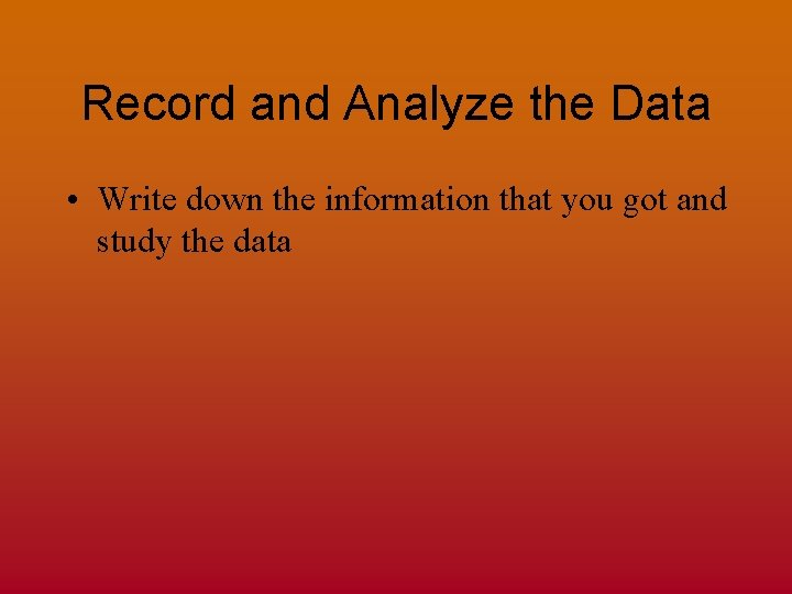 Record and Analyze the Data • Write down the information that you got and