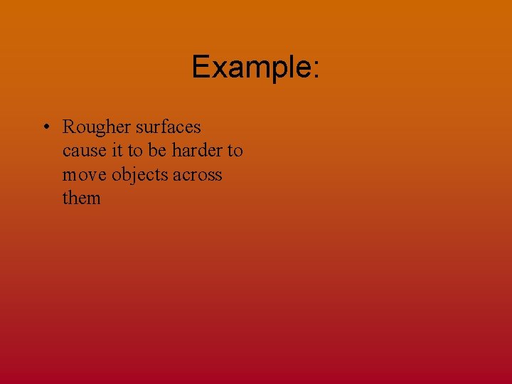 Example: • Rougher surfaces cause it to be harder to move objects across them