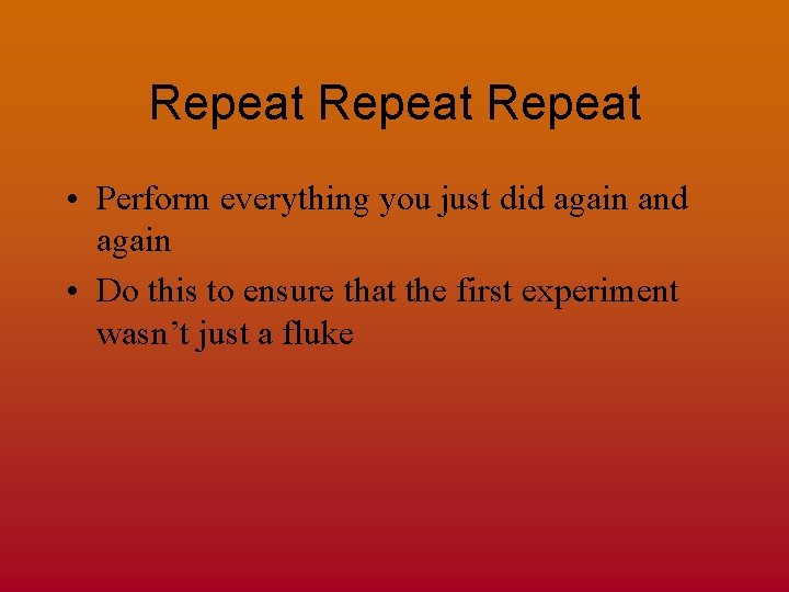Repeat • Perform everything you just did again and again • Do this to