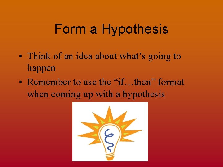 Form a Hypothesis • Think of an idea about what’s going to happen •