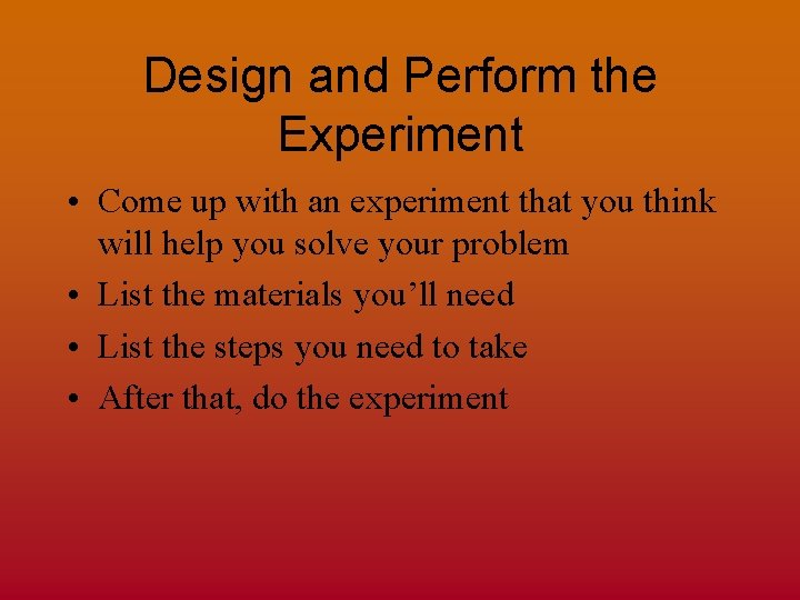 Design and Perform the Experiment • Come up with an experiment that you think
