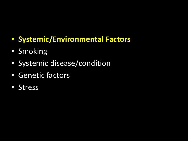  • • • Systemic/Environmental Factors Smoking Systemic disease/condition Genetic factors Stress 