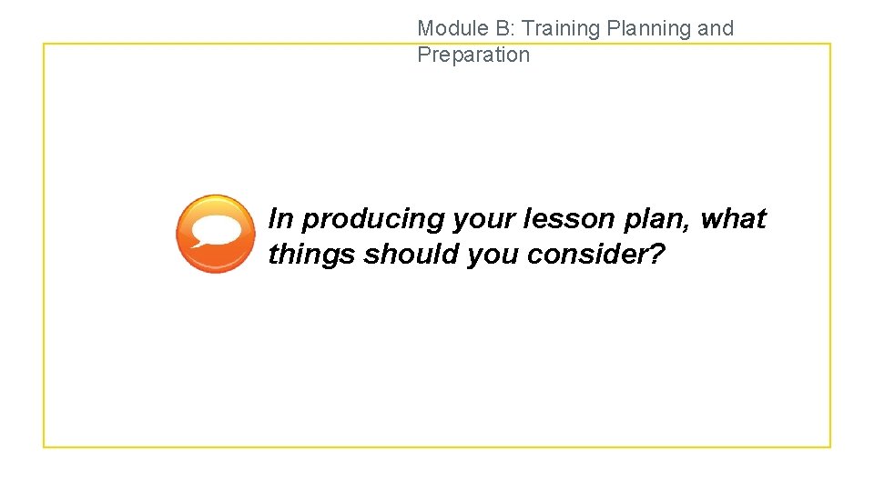 Module B: Training Planning and Preparation In producing your lesson plan, what things should