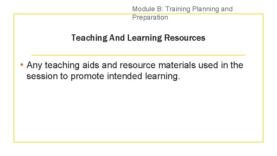 Module B: Training Planning and Preparation Teaching And Learning Resources • Any teaching aids