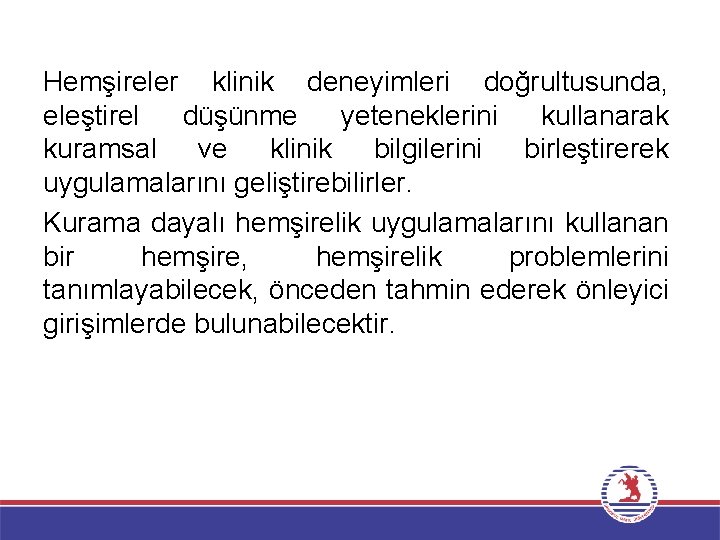 Hemşireler klinik deneyimleri doğrultusunda, eleştirel düşünme yeteneklerini kullanarak kuramsal ve klinik bilgilerini birleştirerek uygulamalarını