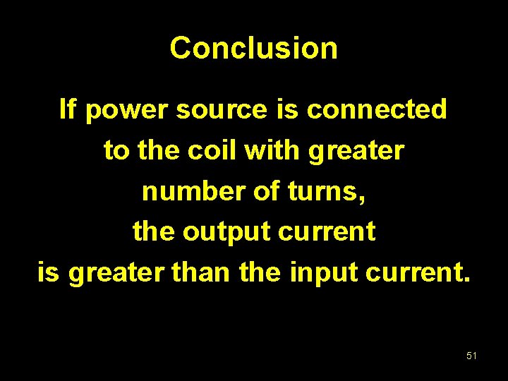 Conclusion If power source is connected to the coil with greater number of turns,