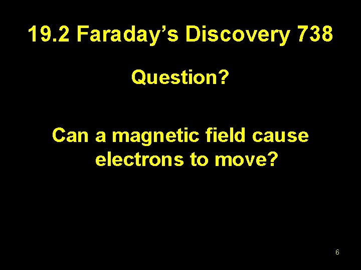 19. 2 Faraday’s Discovery 738 Question? Can a magnetic field cause electrons to move?