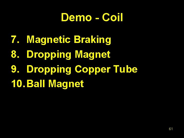 Demo - Coil 7. Magnetic Braking 8. Dropping Magnet 9. Dropping Copper Tube 10.
