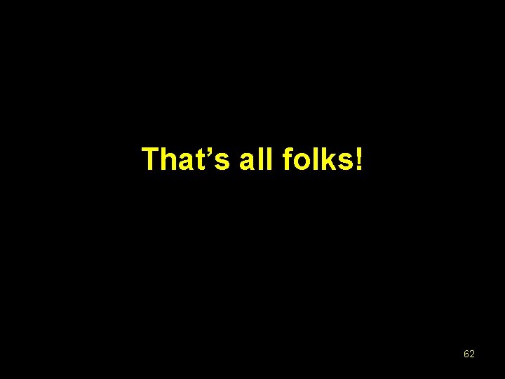 That’s all folks! 62 