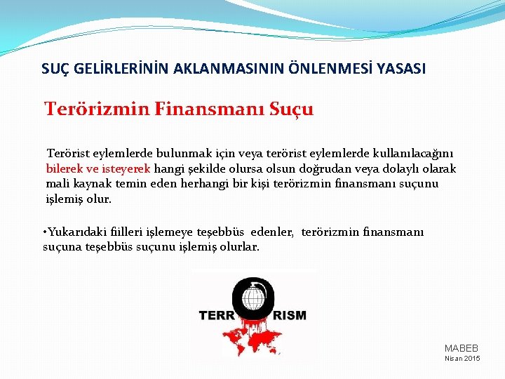 SUÇ GELİRLERİNİN AKLANMASININ ÖNLENMESİ YASASI Terörizmin Finansmanı Suçu Terörist eylemlerde bulunmak için veya terörist