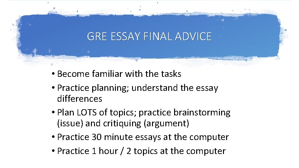 GRE ESSAY FINAL ADVICE • Become familiar with the tasks • Practice planning; understand