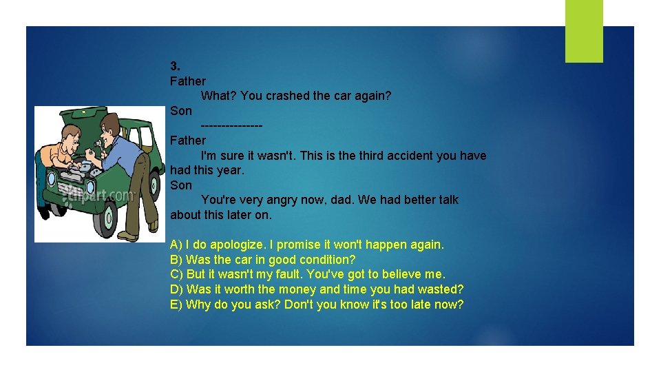 3. Father What? You crashed the car again? Son -------Father I'm sure it wasn't.