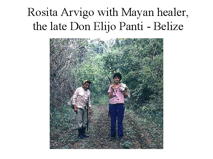 Rosita Arvigo with Mayan healer, the late Don Elijo Panti - Belize 